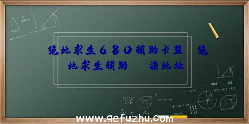 「绝地求生680辅助卡盟」|绝地求生辅助ios源地址